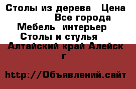 Столы из дерева › Цена ­ 9 500 - Все города Мебель, интерьер » Столы и стулья   . Алтайский край,Алейск г.